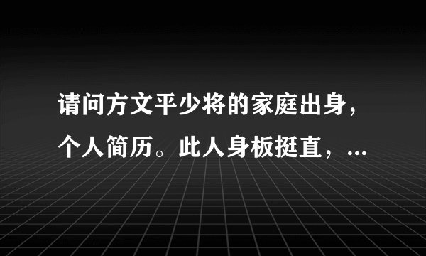 请问方文平少将的家庭出身，个人简历。此人身板挺直，似受过仪仗特种训练