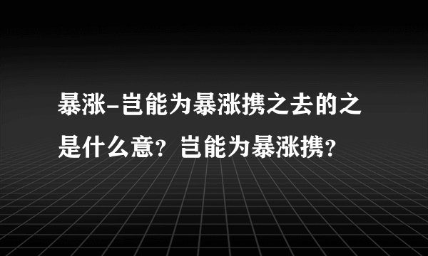 暴涨-岂能为暴涨携之去的之是什么意？岂能为暴涨携？