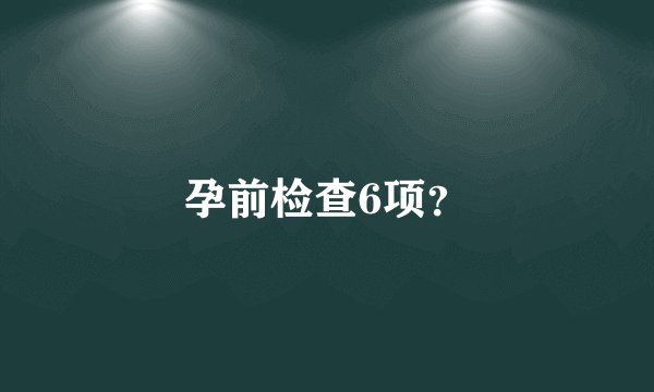 孕前检查6项？