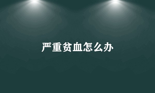 严重贫血怎么办
