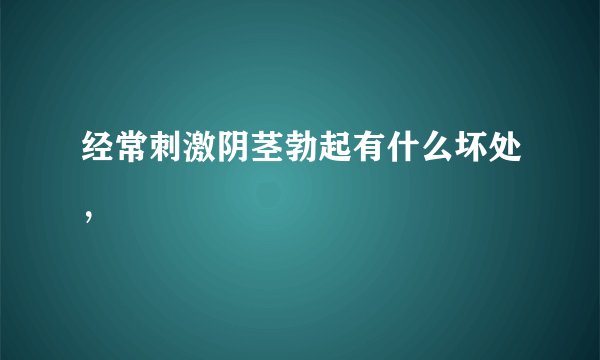 经常刺激阴茎勃起有什么坏处，