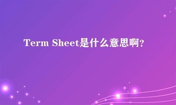 Term Sheet是什么意思啊？