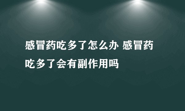 感冒药吃多了怎么办 感冒药吃多了会有副作用吗