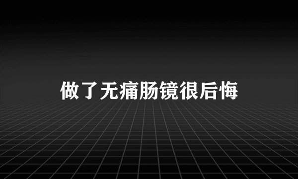 做了无痛肠镜很后悔