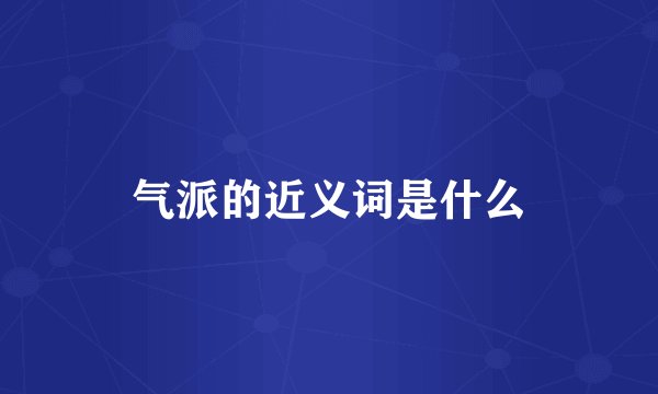 气派的近义词是什么