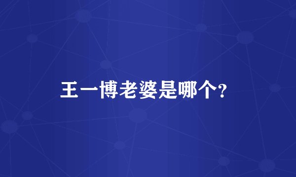 王一博老婆是哪个？