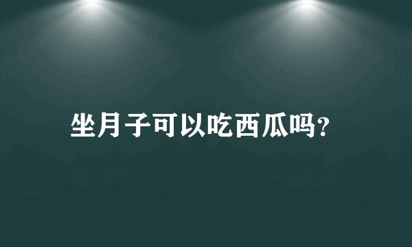 坐月子可以吃西瓜吗？
