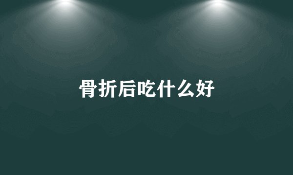 骨折后吃什么好