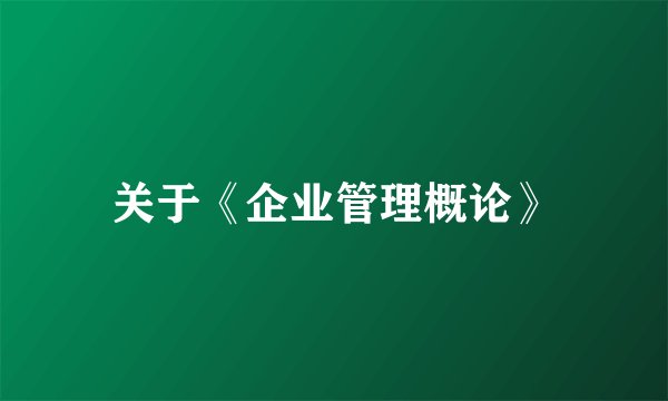 关于《企业管理概论》