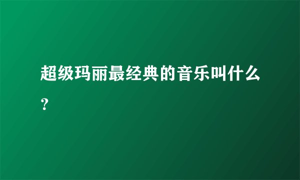 超级玛丽最经典的音乐叫什么？
