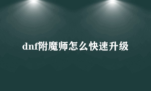 dnf附魔师怎么快速升级