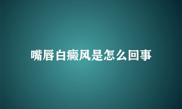 嘴唇白癜风是怎么回事