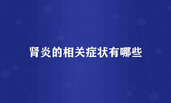 肾炎的相关症状有哪些