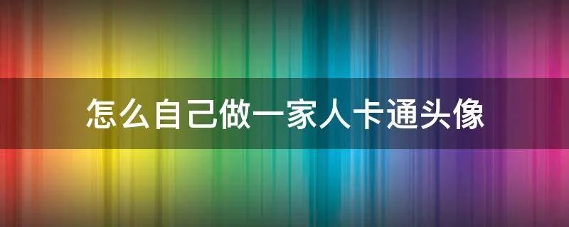 怎么自己做一家人卡通头像