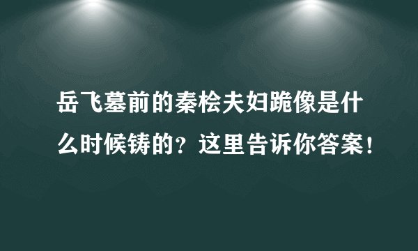 岳飞墓前的秦桧夫妇跪像是什么时候铸的？这里告诉你答案！