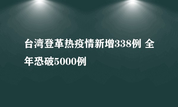 台湾登革热疫情新增338例 全年恐破5000例