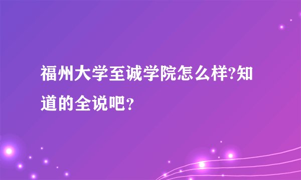 福州大学至诚学院怎么样?知道的全说吧？