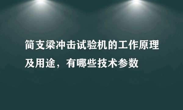 简支梁冲击试验机的工作原理及用途，有哪些技术参数