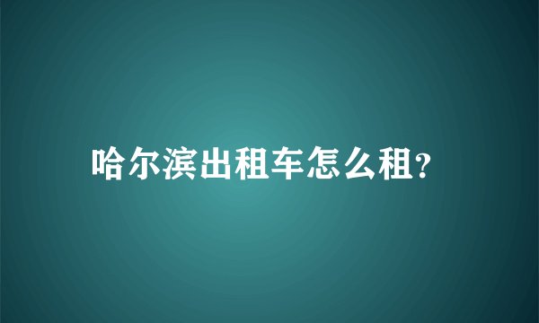 哈尔滨出租车怎么租？