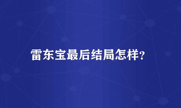 雷东宝最后结局怎样？