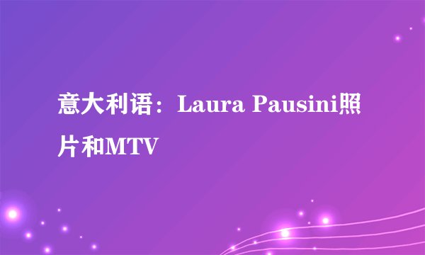 意大利语：Laura Pausini照片和MTV