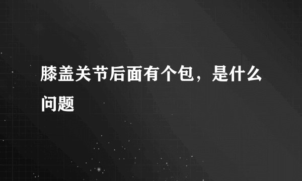 膝盖关节后面有个包，是什么问题