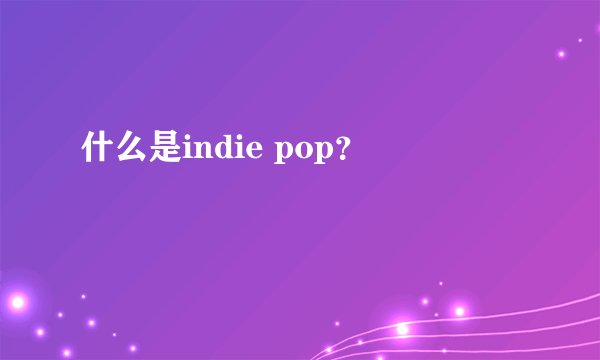 什么是indie pop？