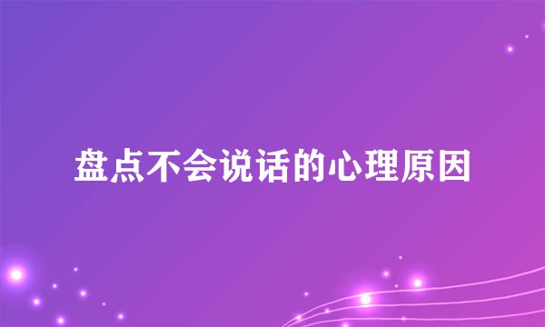 盘点不会说话的心理原因