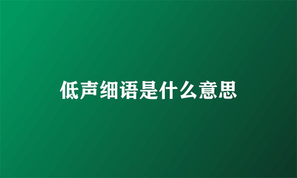 低声细语是什么意思