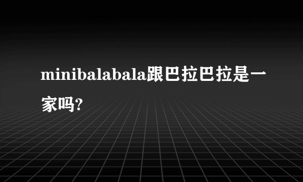 minibalabala跟巴拉巴拉是一家吗?