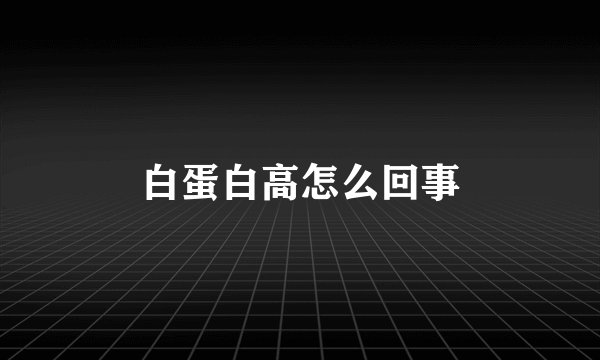 白蛋白高怎么回事