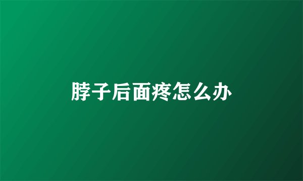 脖子后面疼怎么办