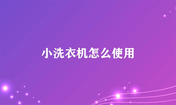 小洗衣机怎么使用