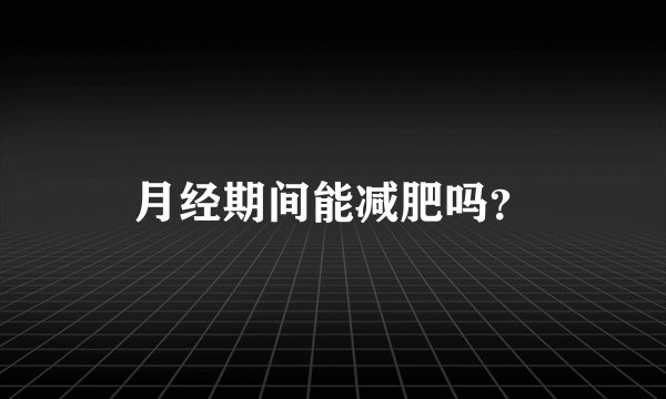 月经期间能减肥吗？