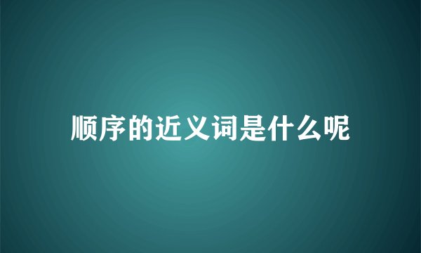 顺序的近义词是什么呢