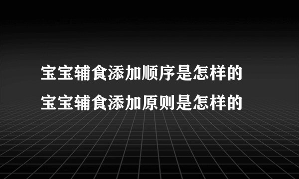宝宝辅食添加顺序是怎样的    宝宝辅食添加原则是怎样的
