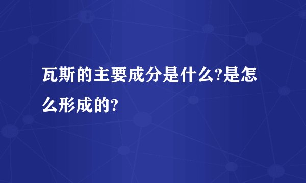 瓦斯的主要成分是什么?是怎么形成的?