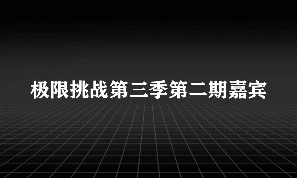 极限挑战第三季第二期嘉宾