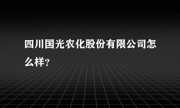 四川国光农化股份有限公司怎么样？