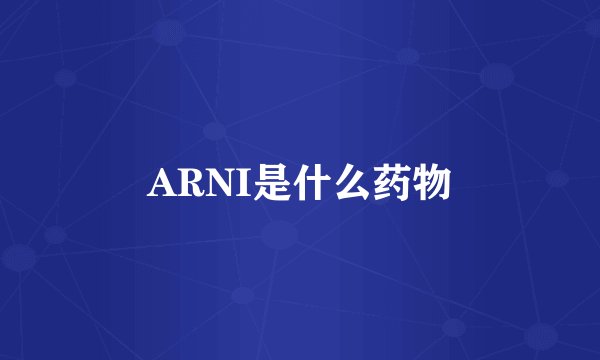ARNI是什么药物