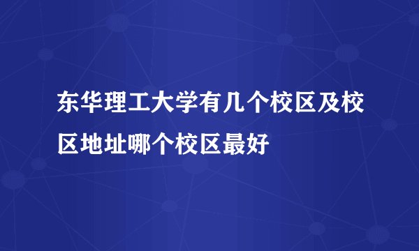 东华理工大学有几个校区及校区地址哪个校区最好