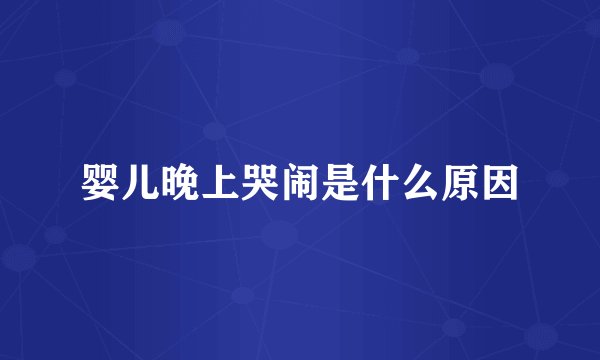 婴儿晚上哭闹是什么原因