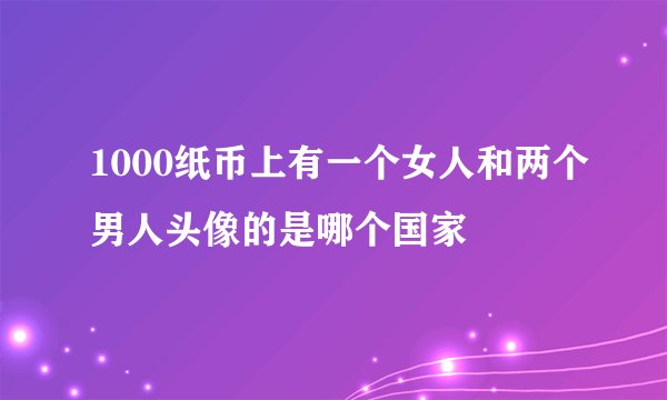1000纸币上有一个女人和两个男人头像的是哪个国家