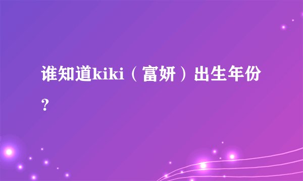 谁知道kiki（富妍）出生年份？