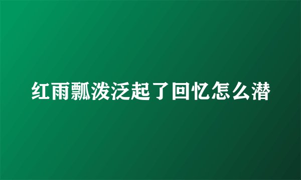 红雨瓢泼泛起了回忆怎么潜