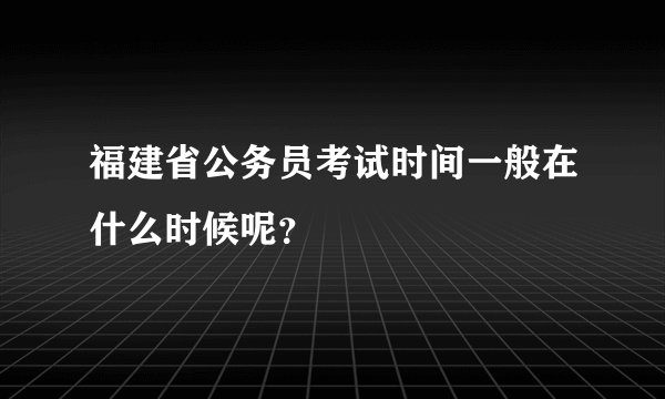 福建省公务员考试时间一般在什么时候呢？