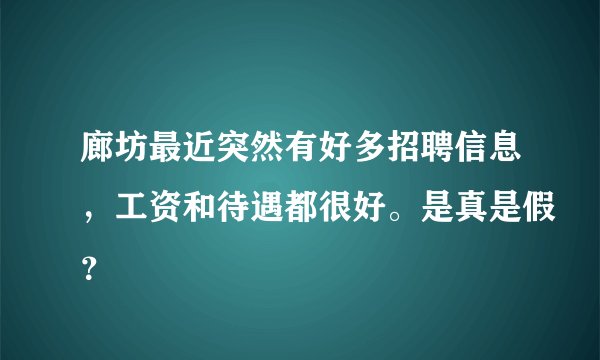 廊坊最近突然有好多招聘信息，工资和待遇都很好。是真是假？