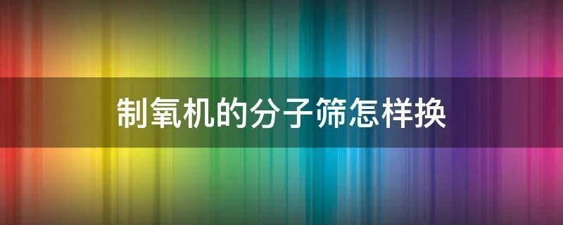 制氧机的分子筛怎样换