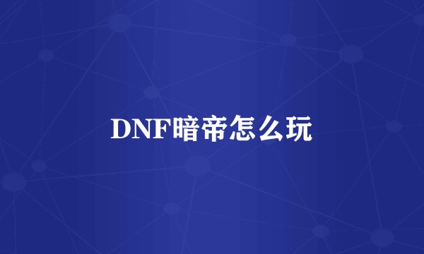 DNF暗帝怎么玩