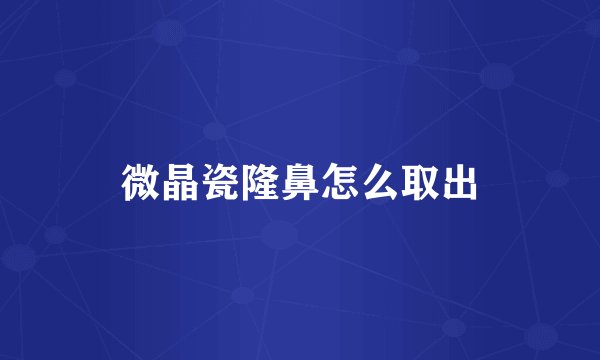 微晶瓷隆鼻怎么取出